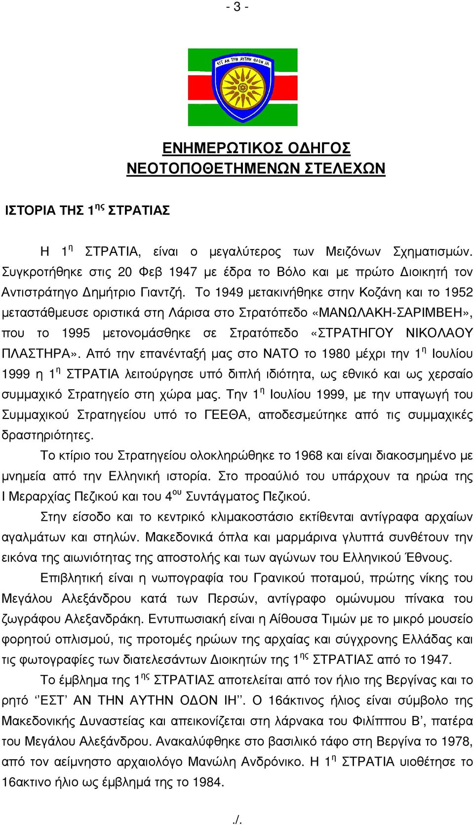 Το 1949 µετακινήθηκε στην Κοζάνη και το 1952 µεταστάθµευσε οριστικά στη Λάρισα στο Στρατόπεδο «ΜΑΝΩΛΑΚΗ-ΣΑΡΙΜΒΕΗ», που το 1995 µετονοµάσθηκε σε Στρατόπεδο «ΣΤΡΑΤΗΓΟΥ ΝΙΚΟΛΑΟΥ ΠΛΑΣΤΗΡΑ».
