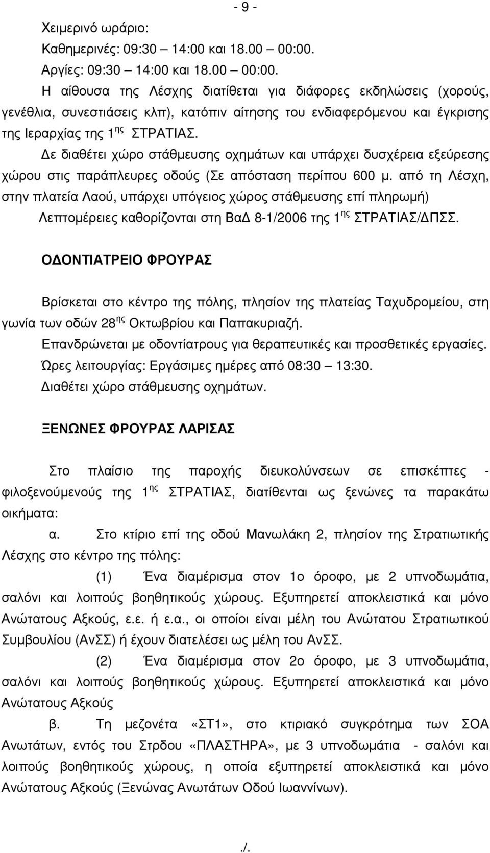Η αίθουσα της Λέσχης διατίθεται για διάφορες εκδηλώσεις (χορούς, γενέθλια, συνεστιάσεις κλπ), κατόπιν αίτησης του ενδιαφερόµενου και έγκρισης της Ιεραρχίας της 1 ης ΣΤΡΑΤΙΑΣ.