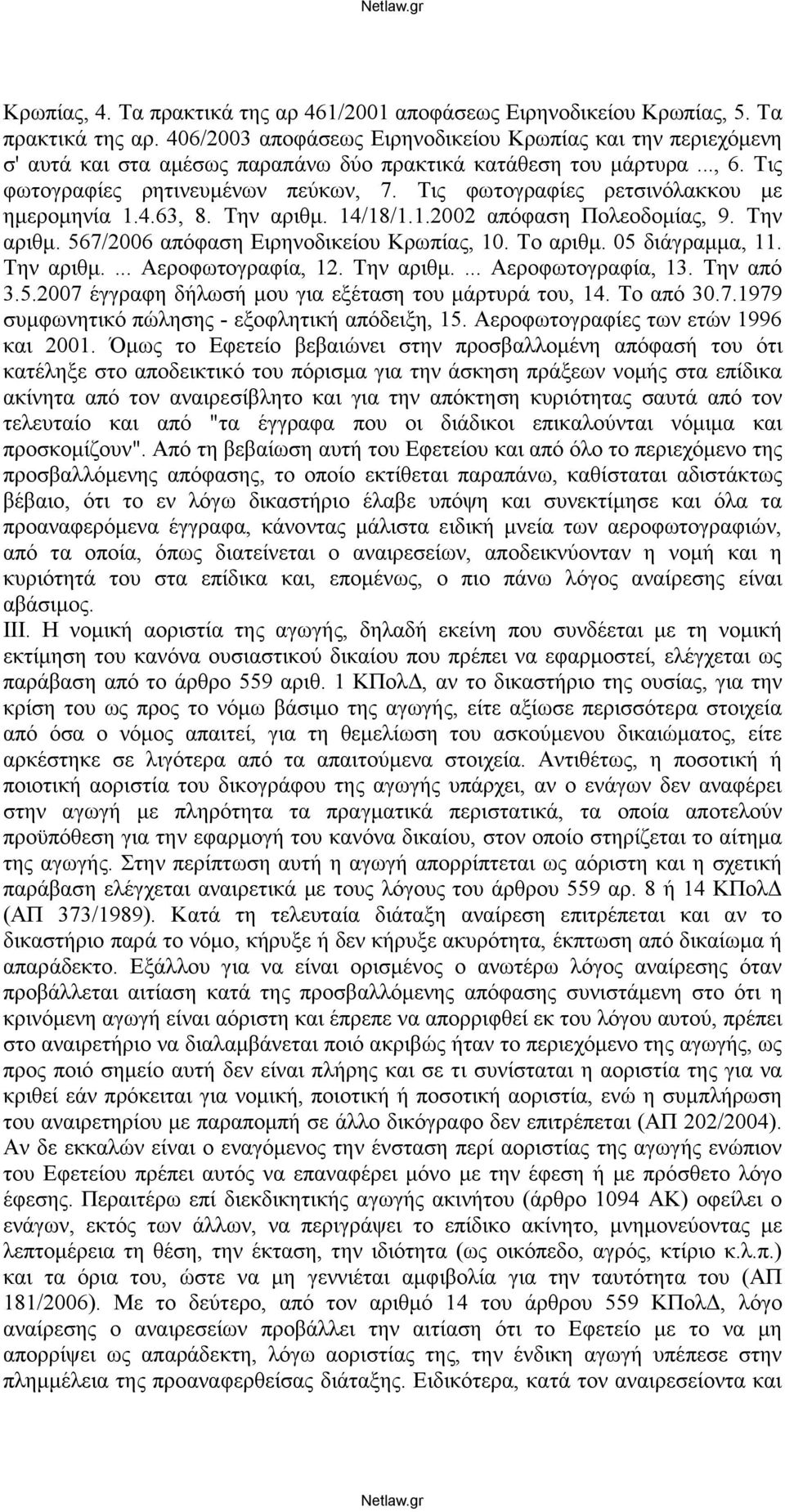 Το αριθμ. 05 διάγραμμα, 11. Την αριθμ.... Αεροφωτογραφία, 12. Την αριθμ.... Αεροφωτογραφία, 13. Την από 3.5.2007 έγγραφη δήλωσή μου για εξέταση του μάρτυρά του, 14. Το από 30.7.1979 συμφωνητικό πώλησης - εξοφλητική απόδειξη, 15.