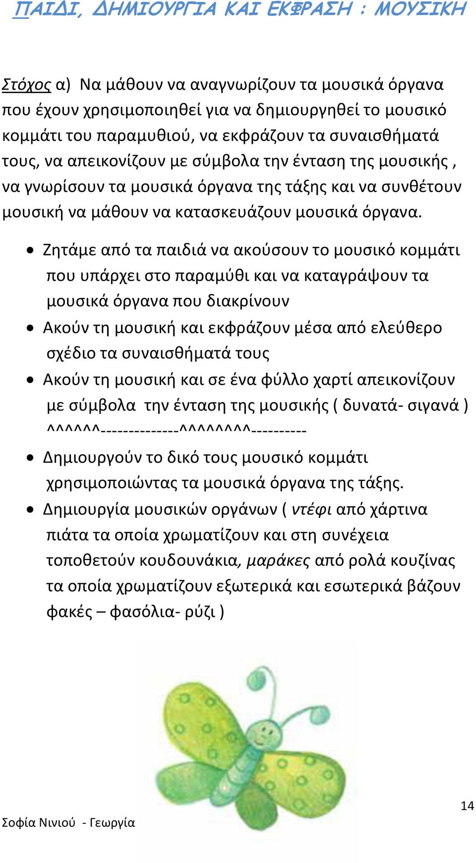 Ζητάμε από τα παιδιά να ακούσουν το μουσικό κομμάτι που υπάρχει στο παραμύθι και να καταγράψουν τα μουσικά όργανα που διακρίνουν Ακούν τη μουσική και εκφράζουν μέσα από ελεύθερο σχέδιο τα