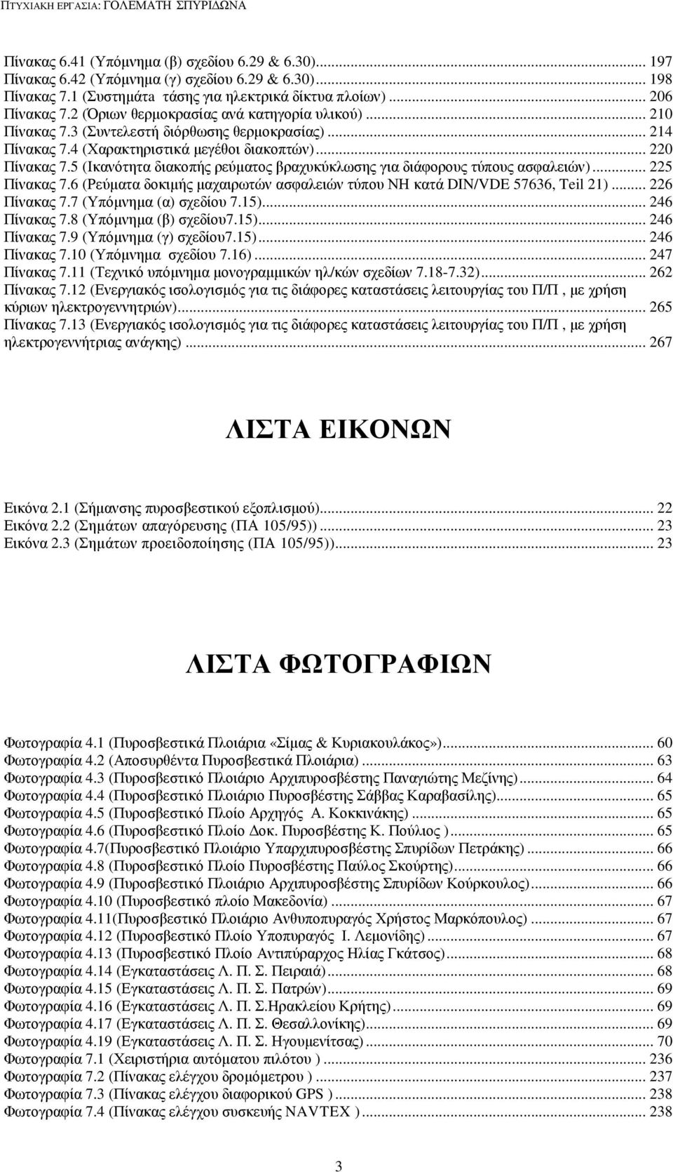 5 (Ικανότητα διακοπής ρεύµατος βραχυκύκλωσης για διάφορους τύπους ασφαλειών)... 225 Πίνακας 7.6 (Ρεύµατα δοκιµής µαχαιρωτών ασφαλειών τύπου ΝΗ κατά DIN/VDE 57636, Teil 21)... 226 Πίνακας 7.
