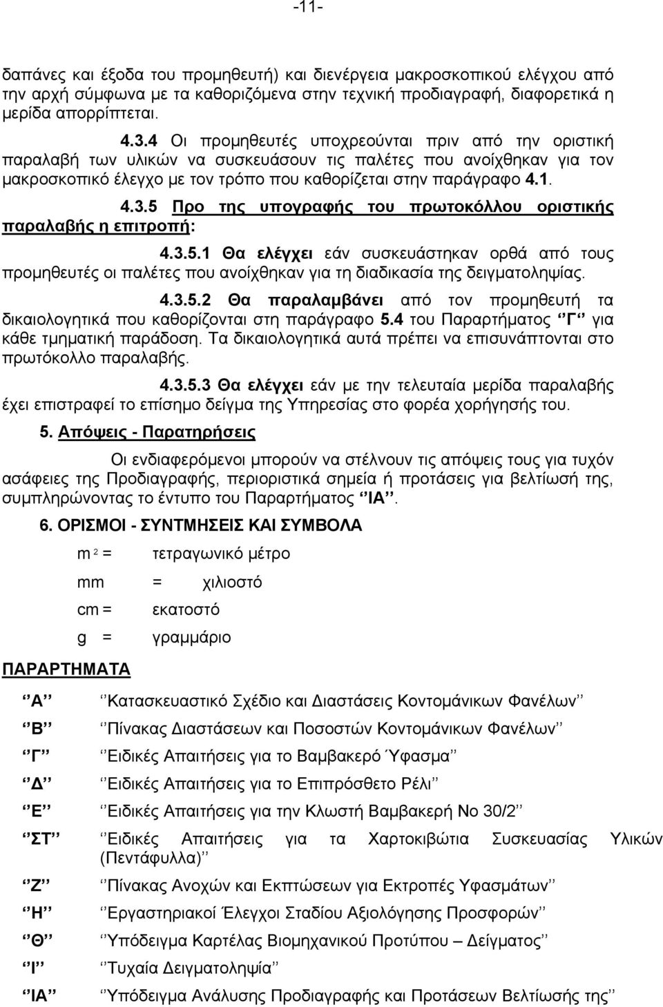 5 Προ της υπογραφής του πρωτοκόλλου οριστικής παραλαβής η επιτροπή: 4.3.5.1 Θα ελέγχει εάν συσκευάστηκαν ορθά από τους προμηθευτές οι παλέτες που ανοίχθηκαν για τη διαδικασία της δειγματοληψίας. 4.3.5.2 Θα παραλαμβάνει από τον προμηθευτή τα δικαιολογητικά που καθορίζονται στη παράγραφο 5.