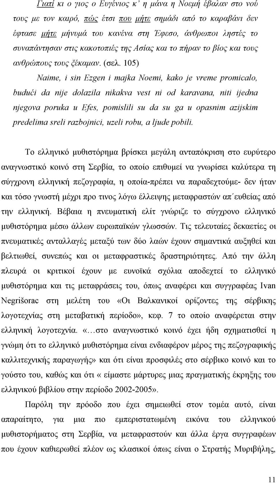 105) Naime, i sin Ezgen i majka Noemi, kako je vreme promicalo, budući da nije dolazila nikakva vest ni od karavana, niti ijedna njegova poruka u Efes, pomislili su da su ga u opasnim azijskim