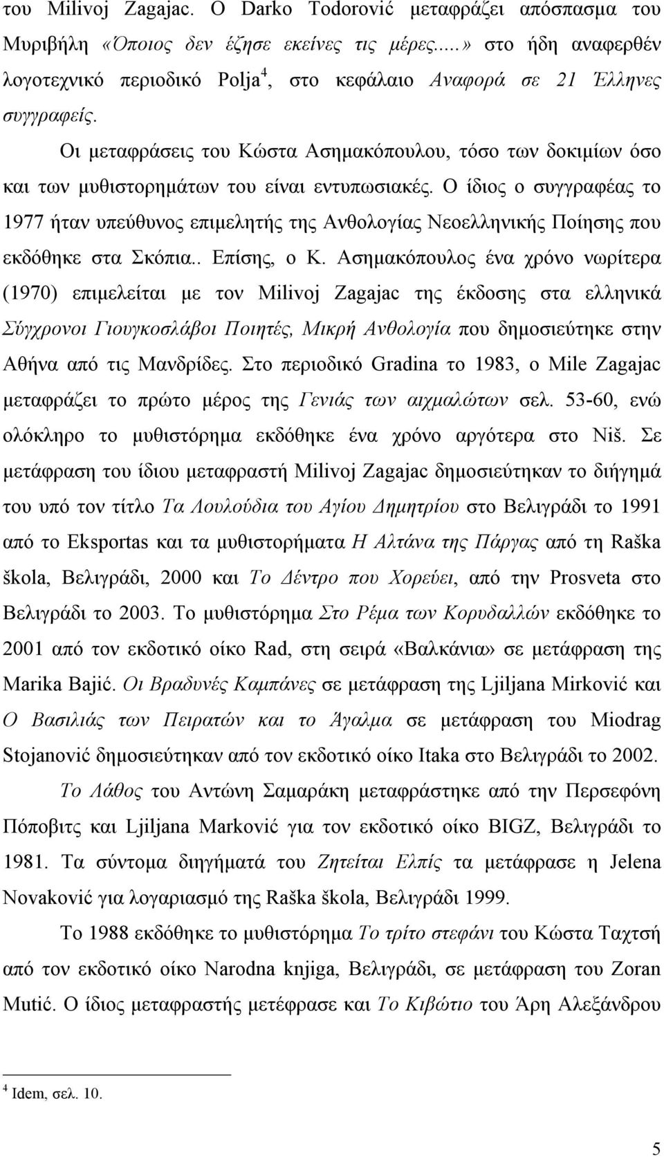 Οι µεταφράσεις του Κώστα Ασηµακόπουλου, τόσο των δοκιµίων όσο και των µυθιστορηµάτων του είναι εντυπωσιακές.