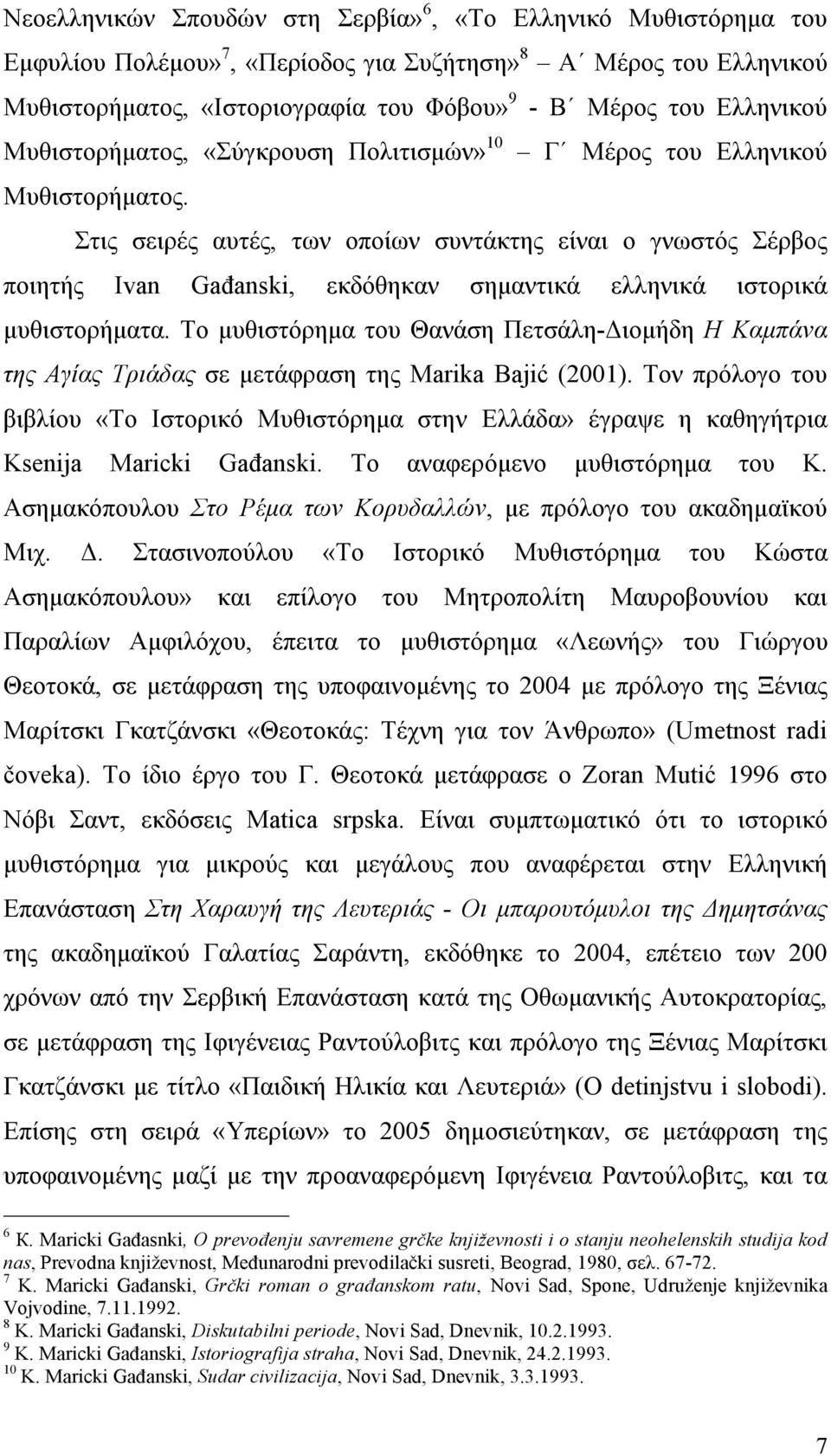 Στις σειρές αυτές, των οποίων συντάκτης είναι ο γνωστός Σέρβος ποιητής Ivan Gađanski, εκδόθηκαν σηµαντικά ελληνικά ιστορικά µυθιστορήµατα.