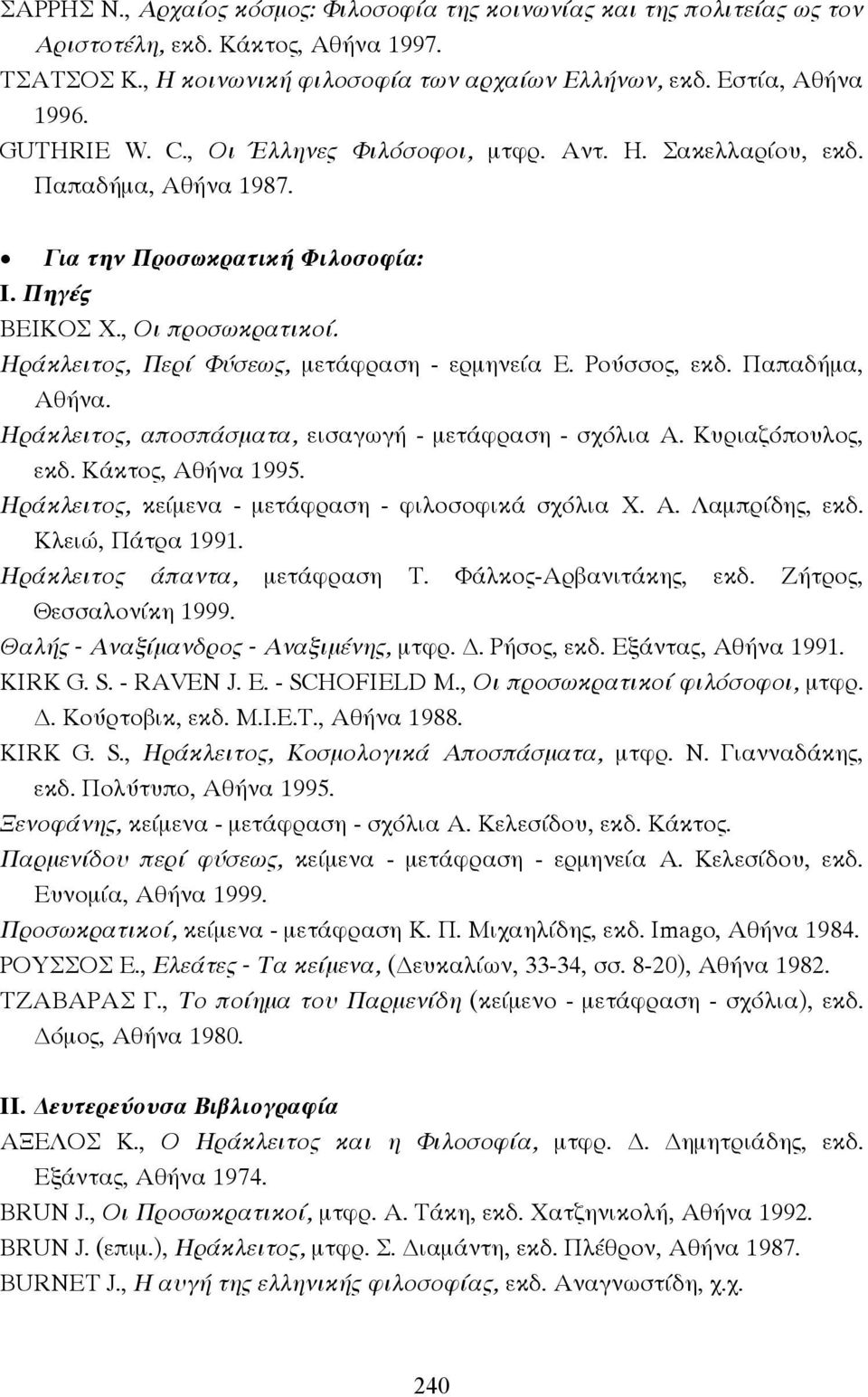 Ρούσσος, εκδ. Παπαδήµα, Αθήνα. Ηράκλειτος, αποσπάσµατα, εισαγωγή - µετάφραση - σχόλια Α. Κυριαζόπουλος, εκδ. Κάκτος, Αθήνα 1995. Ηράκλειτος, κείµενα - µετάφραση - φιλοσοφικά σχόλια Χ. Α. Λαµπρίδης, εκδ.