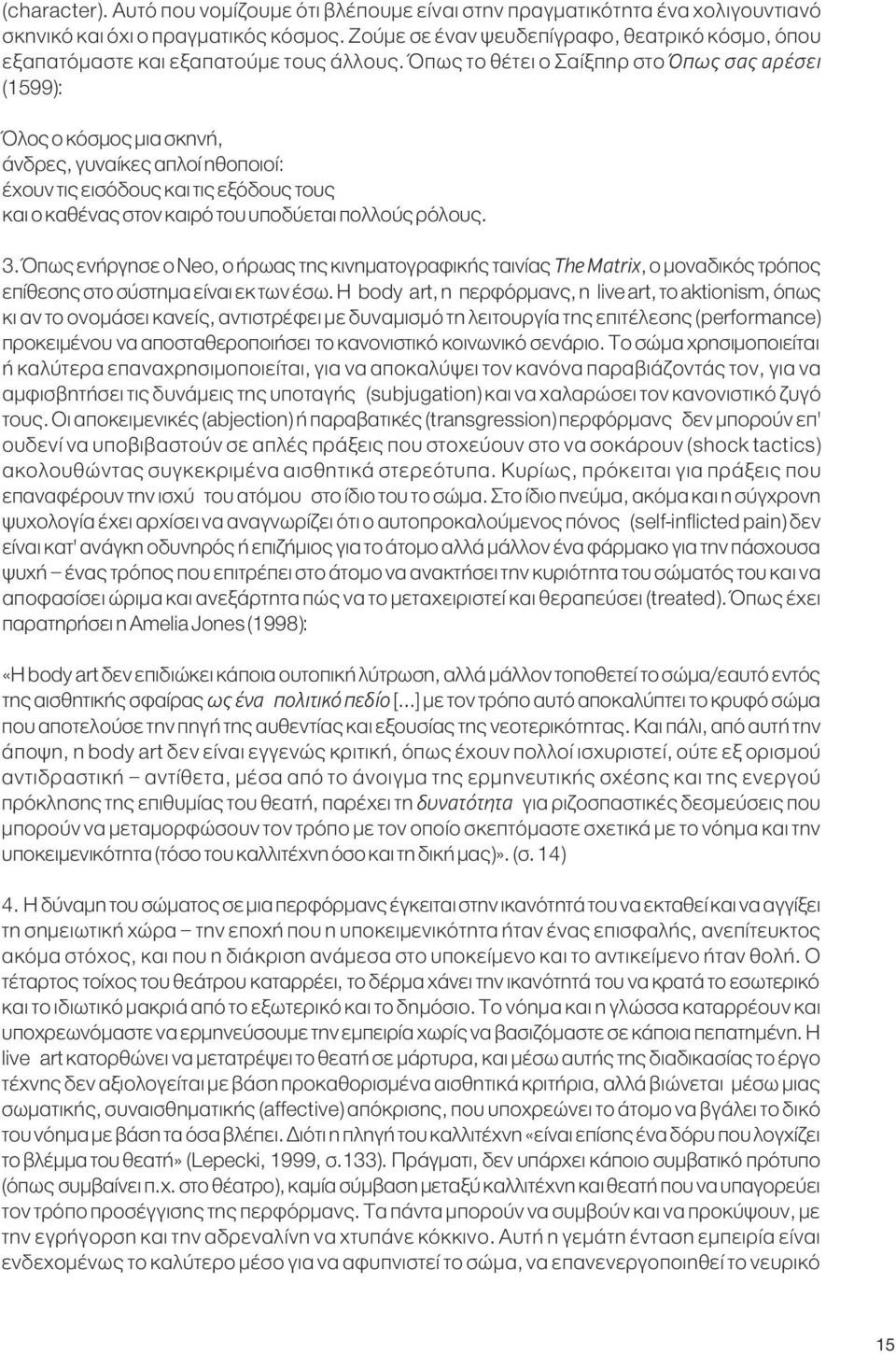 Όπως το θέτει ο Σαίξπηρ στο Όπως σας αρέσει (1599): Όλος ο κόσμος μια σκηνή, άνδρες, γυναίκες απλοί ηθοποιοί: έχουν τις εισόδους και τις εξόδους τους και ο καθένας στον καιρό του υποδύεται πολλούς