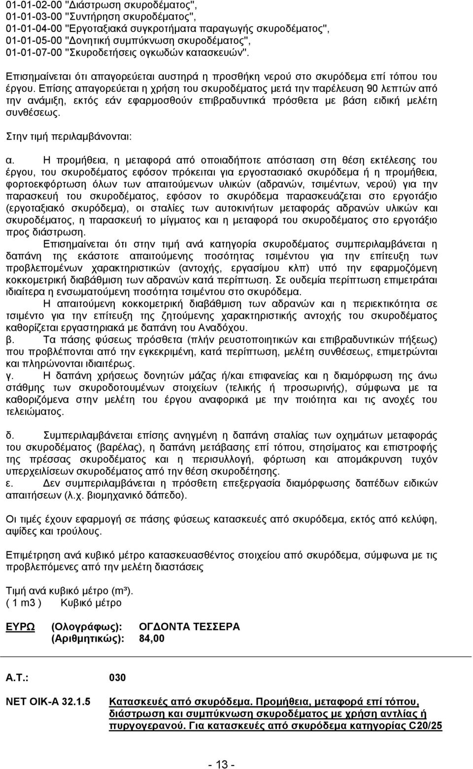 Επίσης απαγορεύεται η χρήση του σκυροδέµατος µετά την παρέλευση 90 λεπτών από την ανάµιξη, εκτός εάν εφαρµοσθούν επιβραδυντικά πρόσθετα µε βάση ειδική µελέτη συνθέσεως. Στην τιµή περιλαµβάνονται: α.
