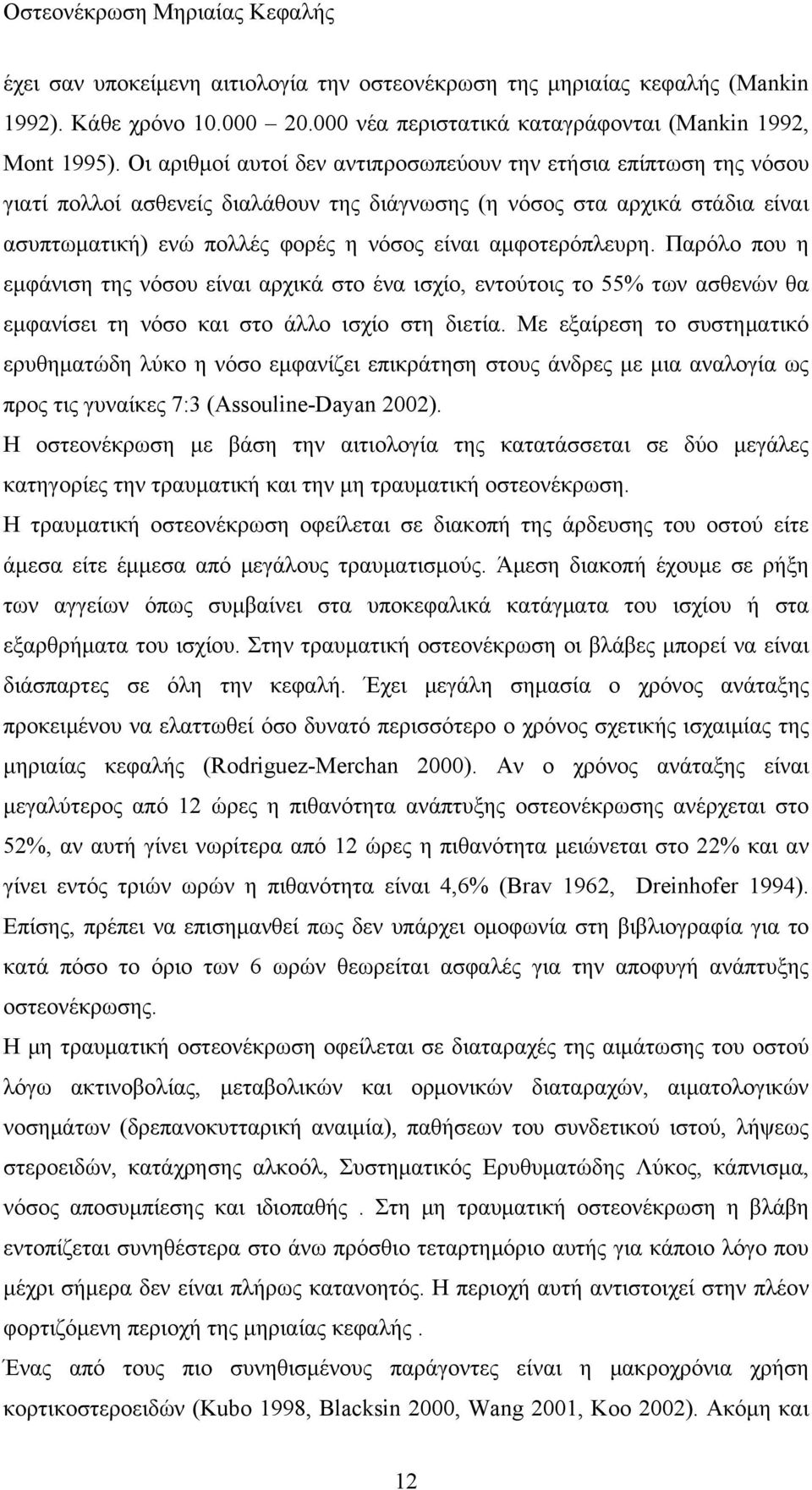 αμφοτερόπλευρη. Παρόλο που η εμφάνιση της νόσου είναι αρχικά στο ένα ισχίο, εντούτοις το 55% των ασθενών θα εμφανίσει τη νόσο και στο άλλο ισχίο στη διετία.