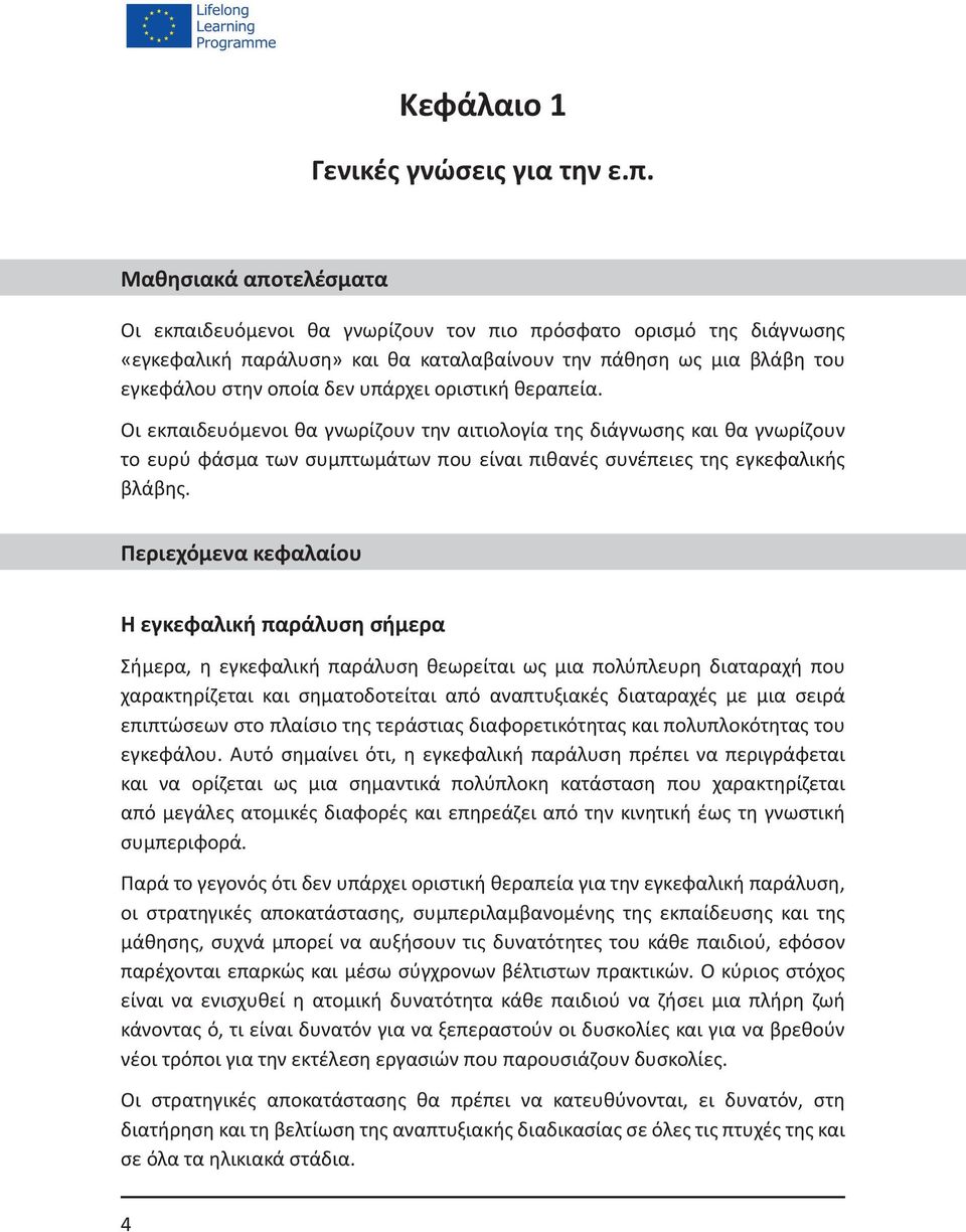 οριστική θεραπεία. Οι εκπαιδευόμενοι θα γνωρίζουν την αιτιολογία της διάγνωσης και θα γνωρίζουν το ευρύ φάσμα των συμπτωμάτων που είναι πιθανές συνέπειες της εγκεφαλικής βλάβης.