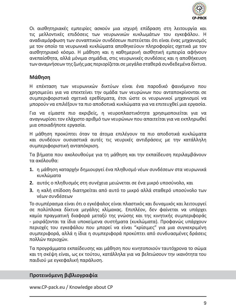 Η μάθηση και η καθημερινή αισθητική εμπειρία αφήνουν ανεπαίσθητα, αλλά μόνιμα σημάδια, στις νευρωνικές συνδέσεις και η αποθήκευση των αναμνήσεων της ζωής μας περιορίζεται σε μεγάλα σταθερά