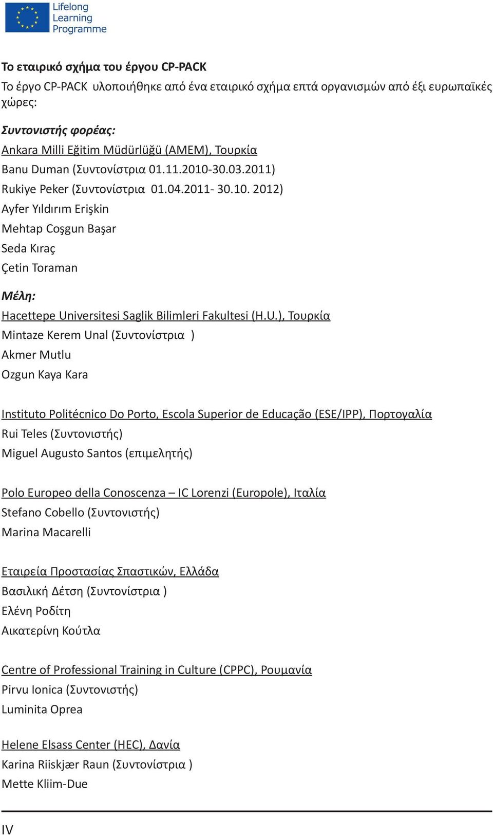 U.), Τουρκία Mintaze Kerem Unal (Συντονίστρια ) Akmer Mutlu Ozgun Kaya Kara Instituto Politécnico Do Porto, Escola Superior de Educação (ESE/IPP), Πορτογαλία Rui Teles (Συντονιστής) Miguel Augusto