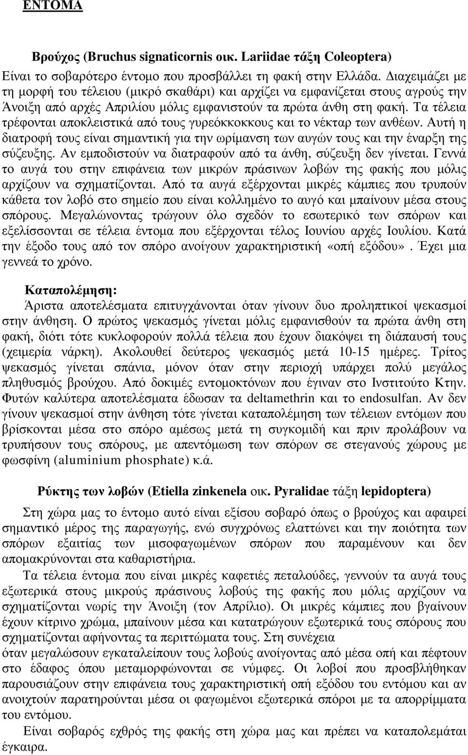 Τα τέλεια τρέφονται αποκλειστικά από τους γυρεόκκοκκους και το νέκταρ των ανθέων. Αυτή η διατροφή τους είναι σηµαντική για την ωρίµανση των αυγών τους και την έναρξη της σύζευξης.