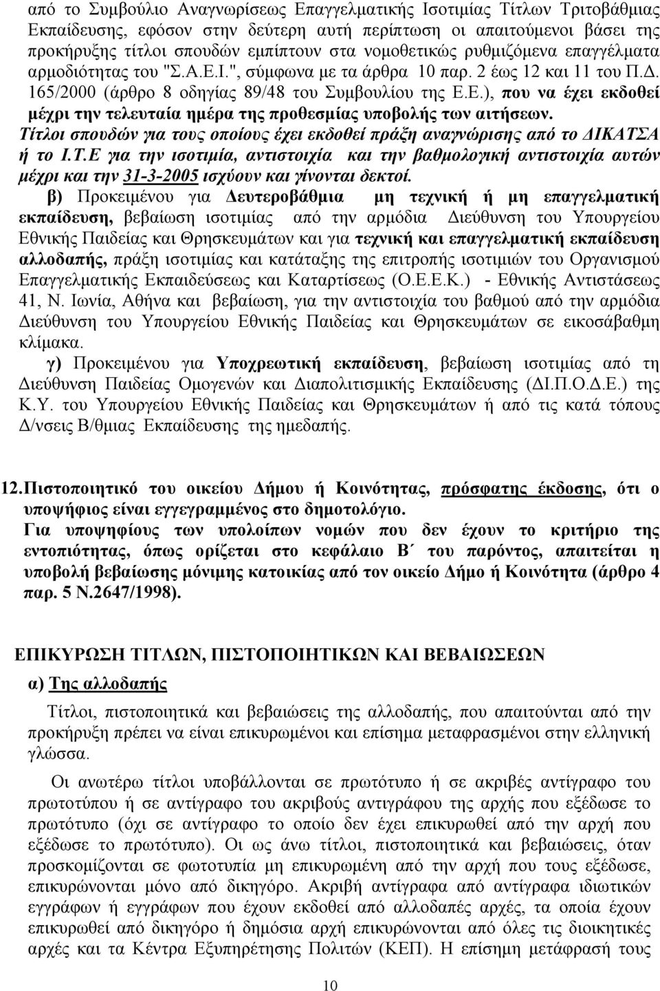 Τίτλοι σπουδών για τους οποίους έχει εκδοθεί πράξη αναγνώρισης από το ΔΙΚΑΤΣΑ ή το Ι.Τ.Ε για την ισοτιμία, αντιστοιχία και την βαθμολογική αντιστοιχία αυτών μέχρι και την 31-3-2005 ισχύουν και γίνονται δεκτοί.