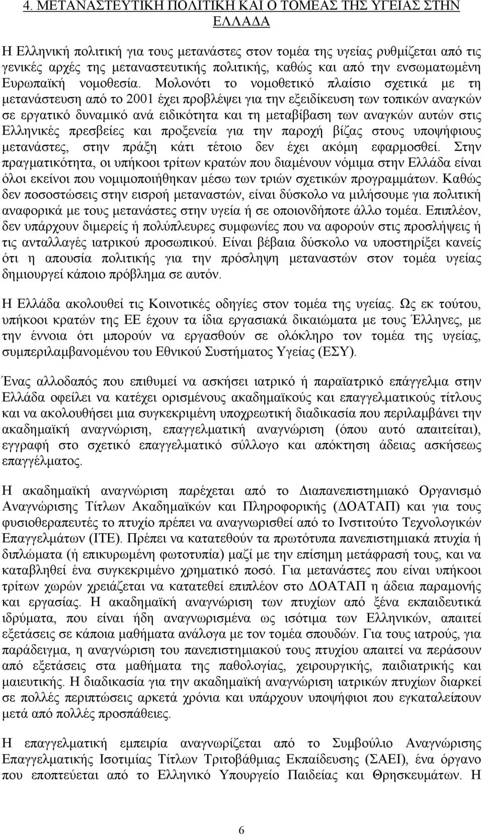 Μολονότι το νοµοθετικό πλαίσιο σχετικά µε τη µετανάστευση από το 2001 έχει προβλέψει για την εξειδίκευση των τοπικών αναγκών σε εργατικό δυναµικό ανά ειδικότητα και τη µεταβίβαση των αναγκών αυτών