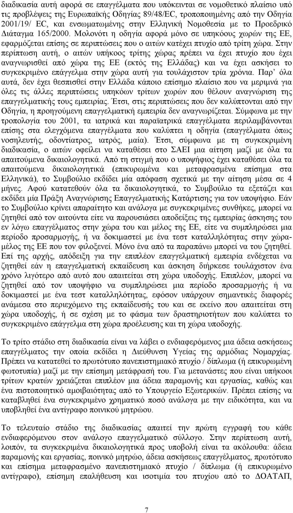 Στην περίπτωση αυτή, ο αιτών υπήκοος τρίτης χώρας πρέπει να έχει πτυχίο που έχει αναγνωρισθεί από χώρα της ΕΕ (εκτός της Ελλάδας) και να έχει ασκήσει το συγκεκριµένο επάγγελµα στην χώρα αυτή για