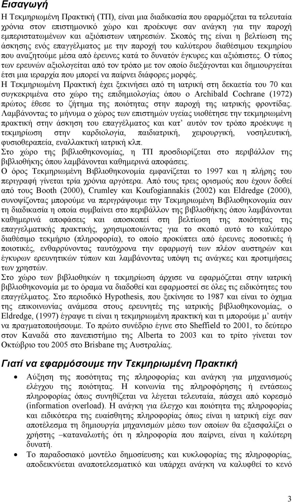 Ο τύπος των ερευνών αξιολογείται από τον τρόπο με τον οποίο διεξάγονται και δημιουργείται έτσι μια ιεραρχία που μπορεί να παίρνει διάφορες μορφές.
