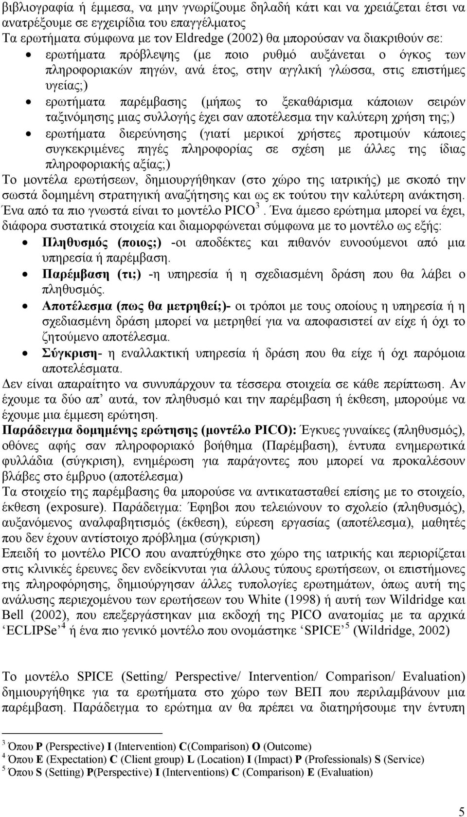 ταξινόμησης μιας συλλογής έχει σαν αποτέλεσμα την καλύτερη χρήση της;) ερωτήματα διερεύνησης (γιατί μερικοί χρήστες προτιμούν κάποιες συγκεκριμένες πηγές πληροφορίας σε σχέση με άλλες της ίδιας