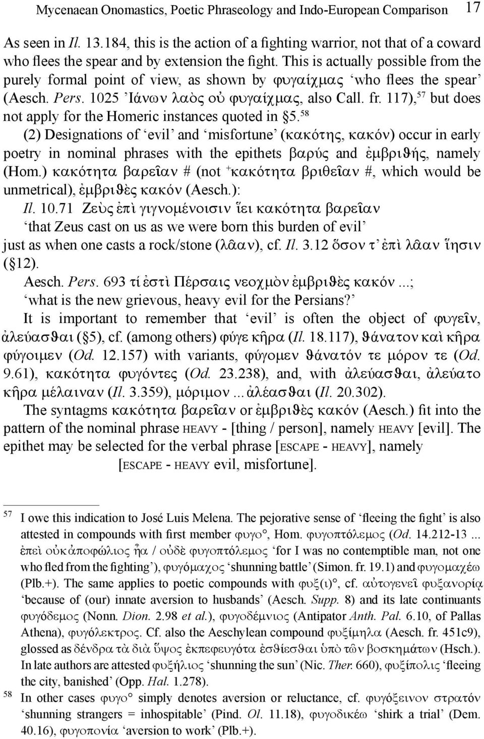 This is actually possible from the purely formal point of view, as shown by ϕυγαίχμας who flees the spear (Aesch. Pers. 1025 Ιάνων λαὸς οὐ ϕυγαίχμας, also Call. fr. 117), 57 but does not apply for the Homeric instances quoted in 5.