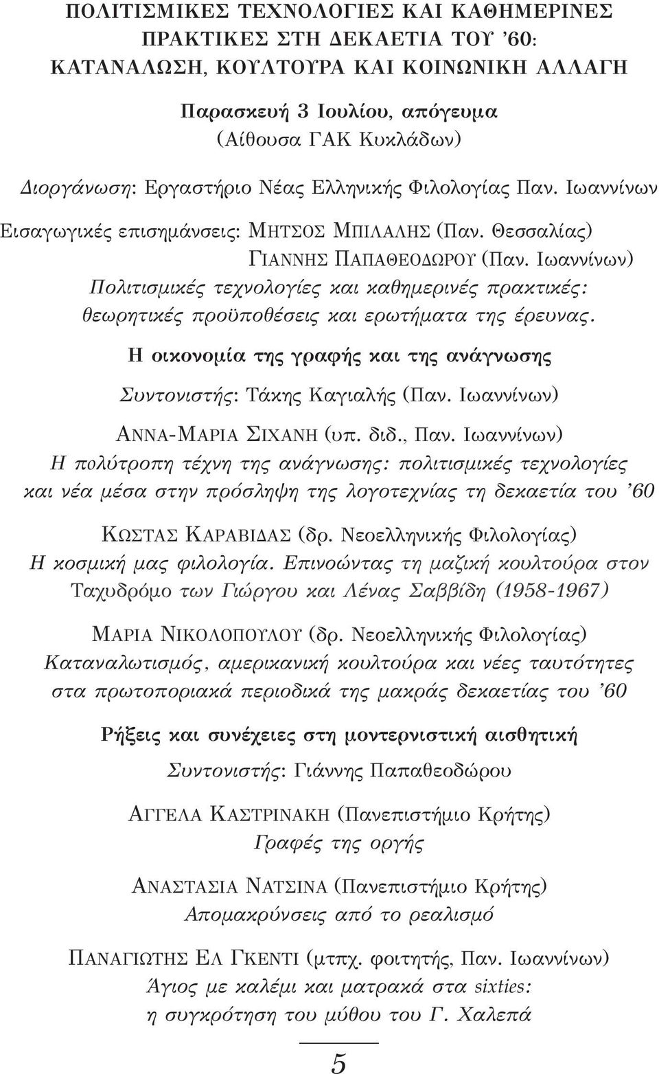 Ιωαννίνων) Πολιτισμικές τεχνολογίες και καθημερινές πρακτικές: θεωρητικές προϋποθέσεις και ερωτήματα της έρευνας. Η οικονομία της γραφής και της ανάγνωσης Συντονιστής: Τάκης Καγιαλής (Παν.