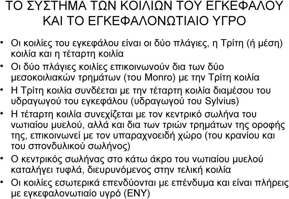 τέταρτη κοιλία συνεχίζεται με τον κεντρικό σωλήνα του νωτιαίου μυελού, αλλά και δια των τριών τρημάτων της οροφής της, επικοινωνεί με τον υπαραχνοειδή χώρο (του κρανίου και του σπονδυλικού