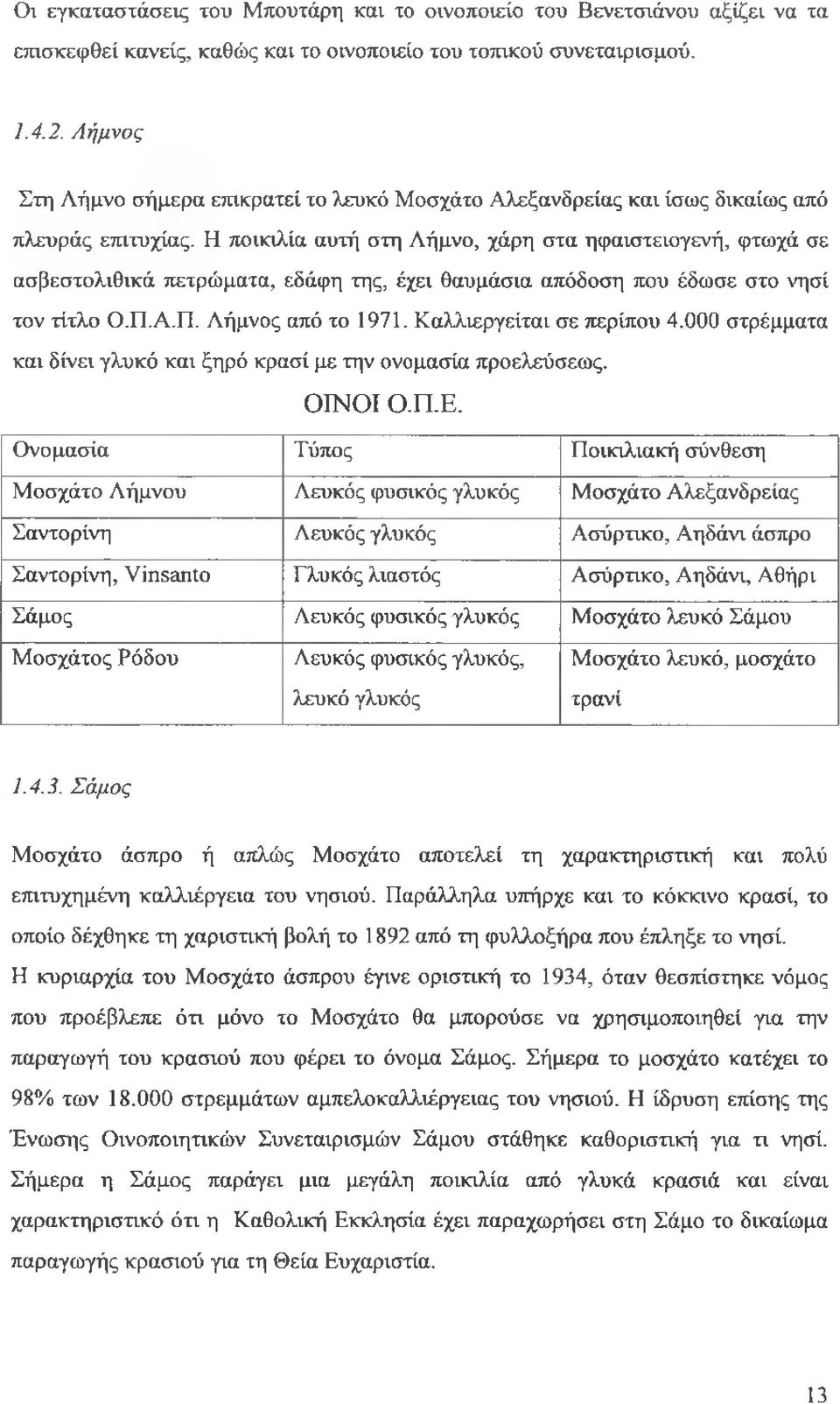 Η ποικιλία αυτή στη Λήμνο, χάρη στα ηφαιστειογενή, φτωχά σε ασβεστολιθικά πετρώματα, εδάφη της, έχει θαυμάσια απόδοση που έδωσε στο νησί τον τίτλο Ο.Π.Α.Π. Λήμνος από το 1971.