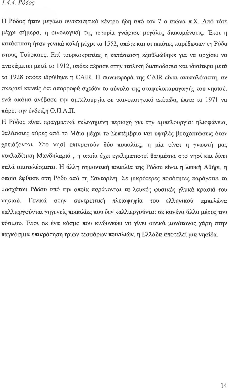 Επί τουρκοκρατίας η κατάσταση εξαθλιώθηκε για να αρχίσει να ανακάμπτει μετά το 1912, οπότε πέρασε στην ιταλική δικαιοδοσία και ιδιαίτερα μετά το 1928 οπότε ιδρύθηκε η ΕΑΠΙ.