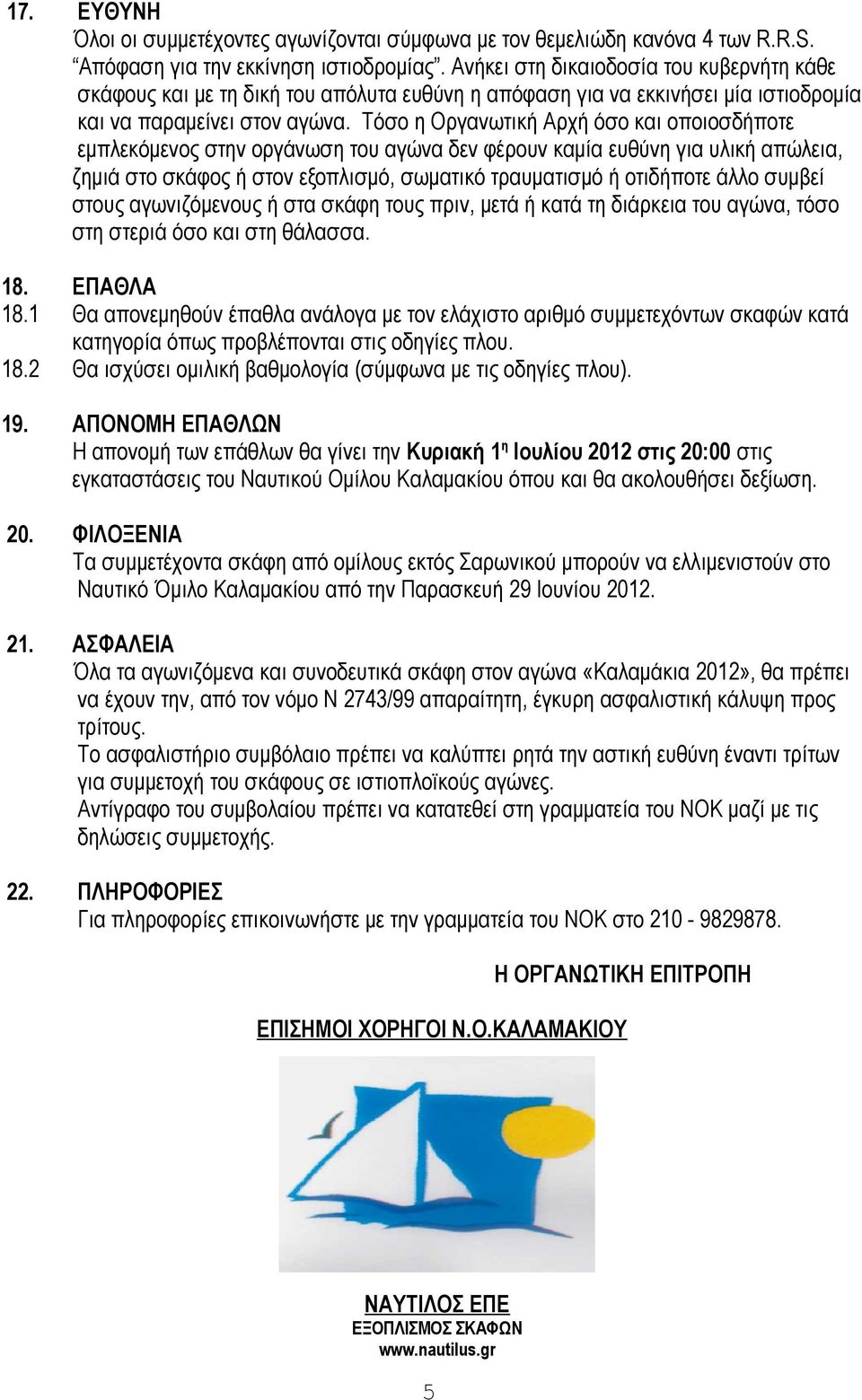 Τόσο η Οργανωτική Αρχή όσο και οποιοσδήποτε εμπλεκόμενος στην οργάνωση του αγώνα δεν φέρουν καμία ευθύνη για υλική απώλεια, ζημιά στο σκάφος ή στον εξοπλισμό, σωματικό τραυματισμό ή οτιδήποτε άλλο