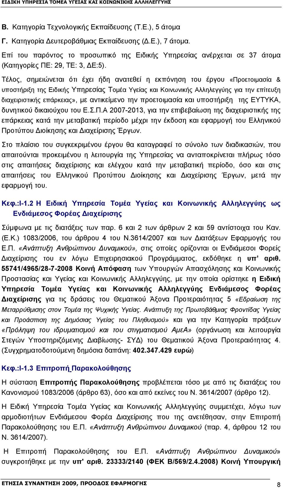 Τέλος, σημειώνεται ότι έχει ήδη ανατεθεί η εκπόνηση του έργου «Προετοιμασία & υποστήριξη της Ειδικής Υπηρεσίας Τομέα Υγείας και Κοινωνικής Αλληλεγγύης για την επίτευξη διαχειριστικής επάρκειας», με