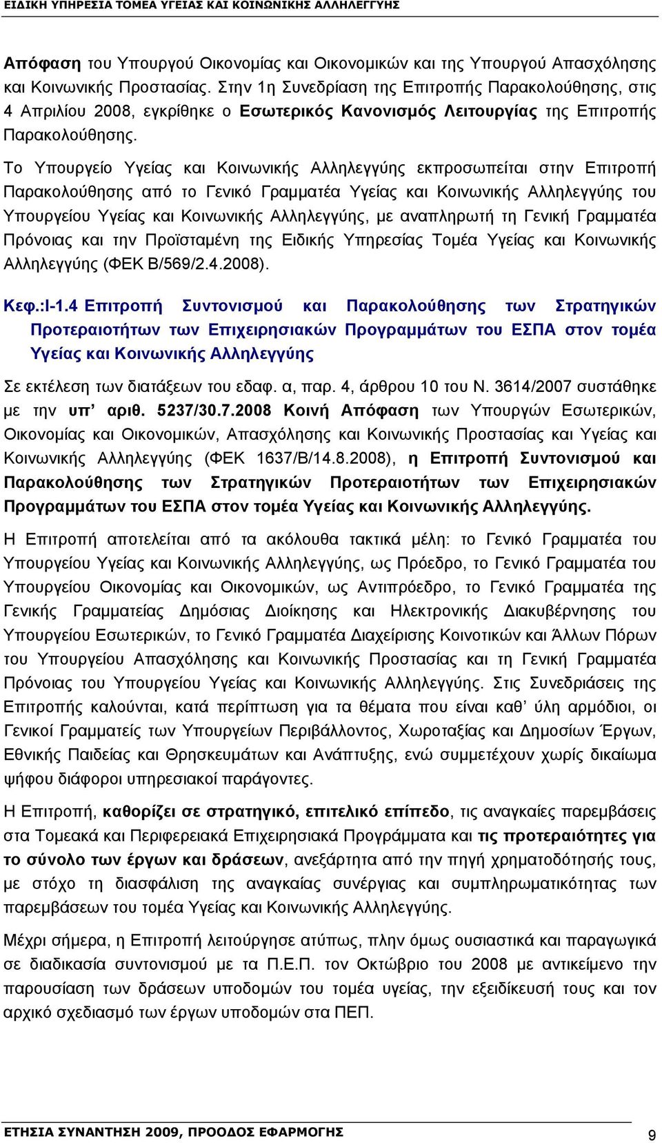 Το Υπουργείο Υγείας και Κοινωνικής Αλληλεγγύης εκπροσωπείται στην Επιτροπή Παρακολούθησης από το Γενικό Γραμματέα Υγείας και Κοινωνικής Αλληλεγγύης του Υπουργείου Υγείας και Κοινωνικής Αλληλεγγύης,