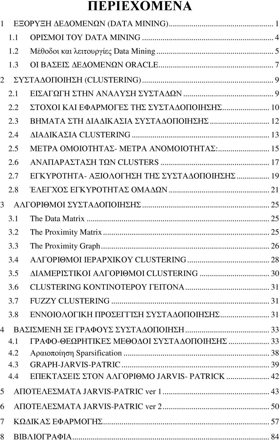 5 ΜΕΤΡΑ ΟΜΟΙΟΤΗΤΑΣ- ΜΕΤΡΑ ΑΝΟΜΟΙΟΤΗΤΑΣ:... 15 2.6 ΑΝΑΠΑΡΑΣΤΑΣΗ ΤΩΝ CLUSTERS... 17 2.7 ΕΓΚΥΡΟΤΗΤΑ- ΑΞΙΟΛΟΓΗΣΗ ΤΗΣ ΣΥΣΤΑ ΟΠΟΙΗΣΗΣ... 19 2.8 ΈΛΕΓΧΟΣ ΕΓΚΥΡΟΤΗΤΑΣ ΟΜΑ ΩΝ... 21 3 ΑΛΓΟΡΙΘΜΟΙ ΣΥΣΤΑ ΟΠΟΙΗΣΗΣ.