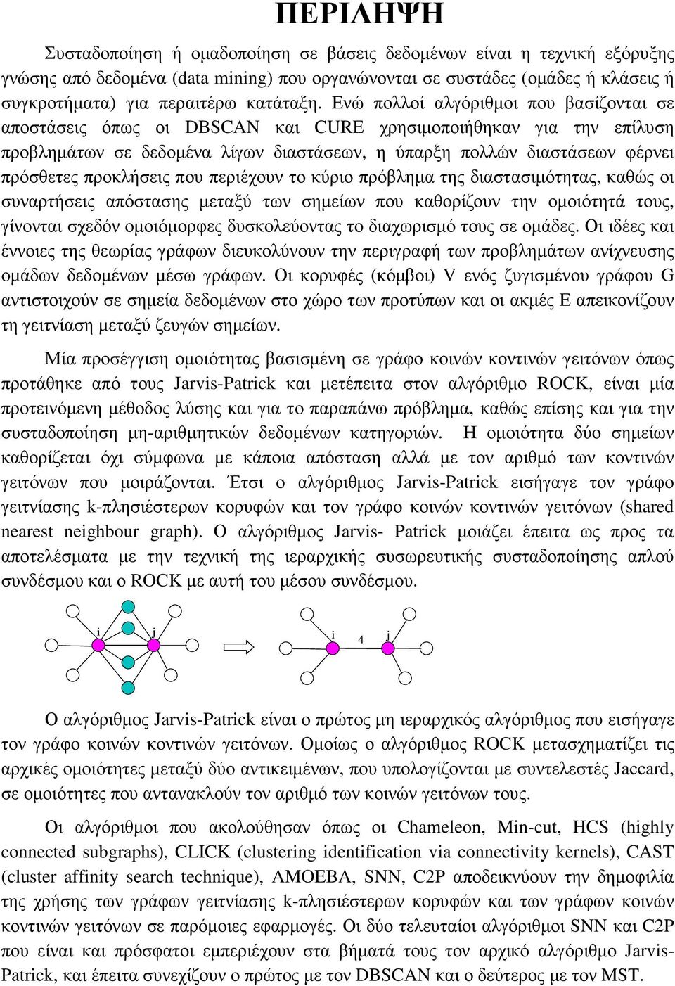 Ενώ πολλοί αλγόριθµοι που βασίζονται σε αποστάσεις όπως οι DBSCAN και CURE χρησιµοποιήθηκαν για την επίλυση προβληµάτων σε δεδοµένα λίγων διαστάσεων, η ύπαρξη πολλών διαστάσεων φέρνει πρόσθετες