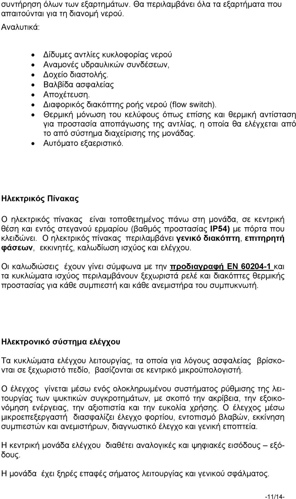 Θερμική μόνωση του κελύφους όπως επίσης και θερμική αντίσταση για προστασία αποπάγωσης της αντλίας, η οποία θα ελέγχεται από το από σύστημα διαχείρισης της μονάδας. Αυτόματο εξαεριστικό.