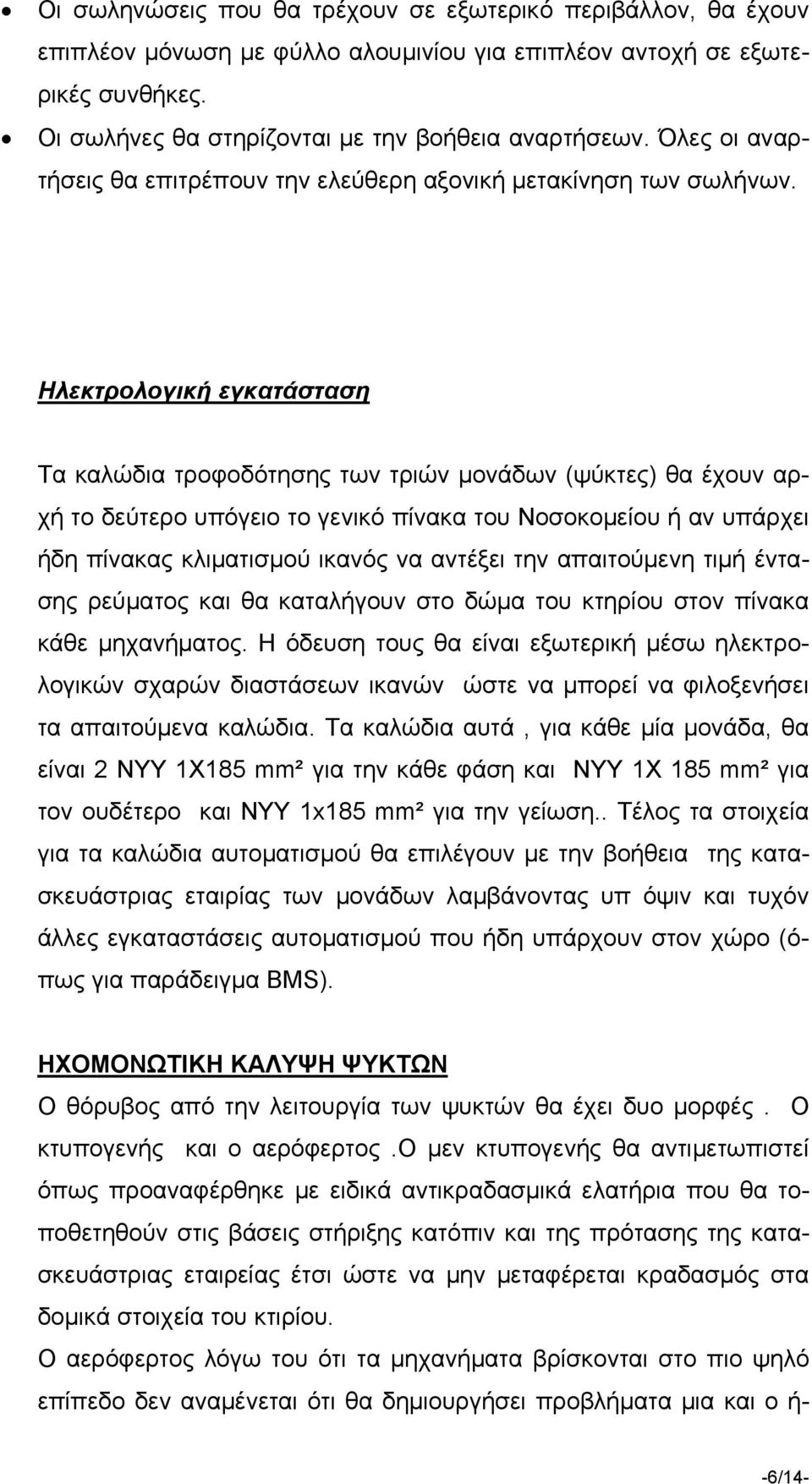 Ηλεκτρολογική εγκατάσταση Τα καλώδια τροφοδότησης των τριών μονάδων (ψύκτες) θα έχουν αρχή το δεύτερο υπόγειο το γενικό πίνακα του Νοσοκομείου ή αν υπάρχει ήδη πίνακας κλιματισμού ικανός να αντέξει