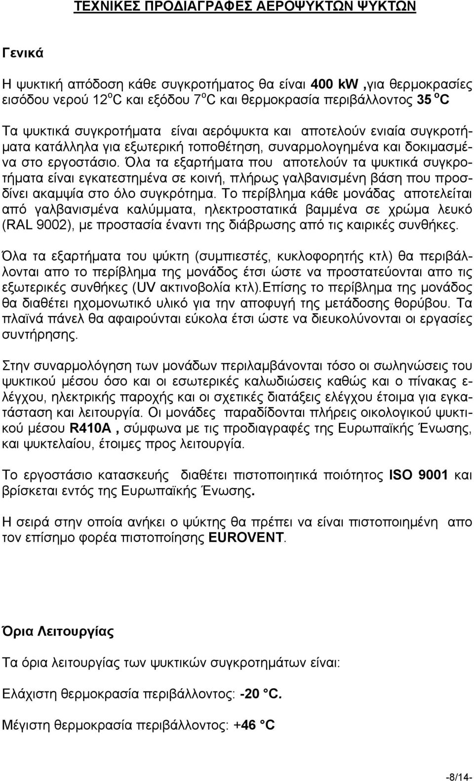 Όλα τα εξαρτήματα που αποτελούν τα ψυκτικά συγκροτήματα είναι εγκατεστημένα σε κοινή, πλήρως γαλβανισμένη βάση που προσδίνει ακαμψία στο όλο συγκρότημα.