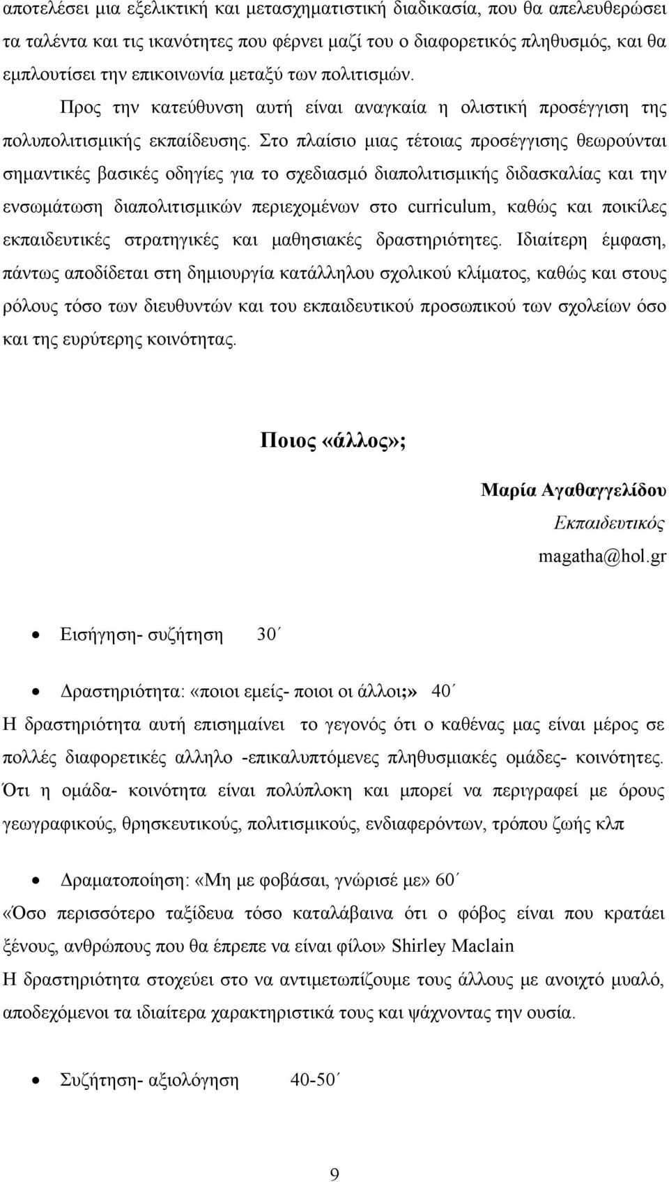 Στο πλαίσιο μιας τέτοιας προσέγγισης θεωρούνται σημαντικές βασικές οδηγίες για το σχεδιασμό διαπολιτισμικής διδασκαλίας και την ενσωμάτωση διαπολιτισμικών περιεχομένων στο curriculum, καθώς και