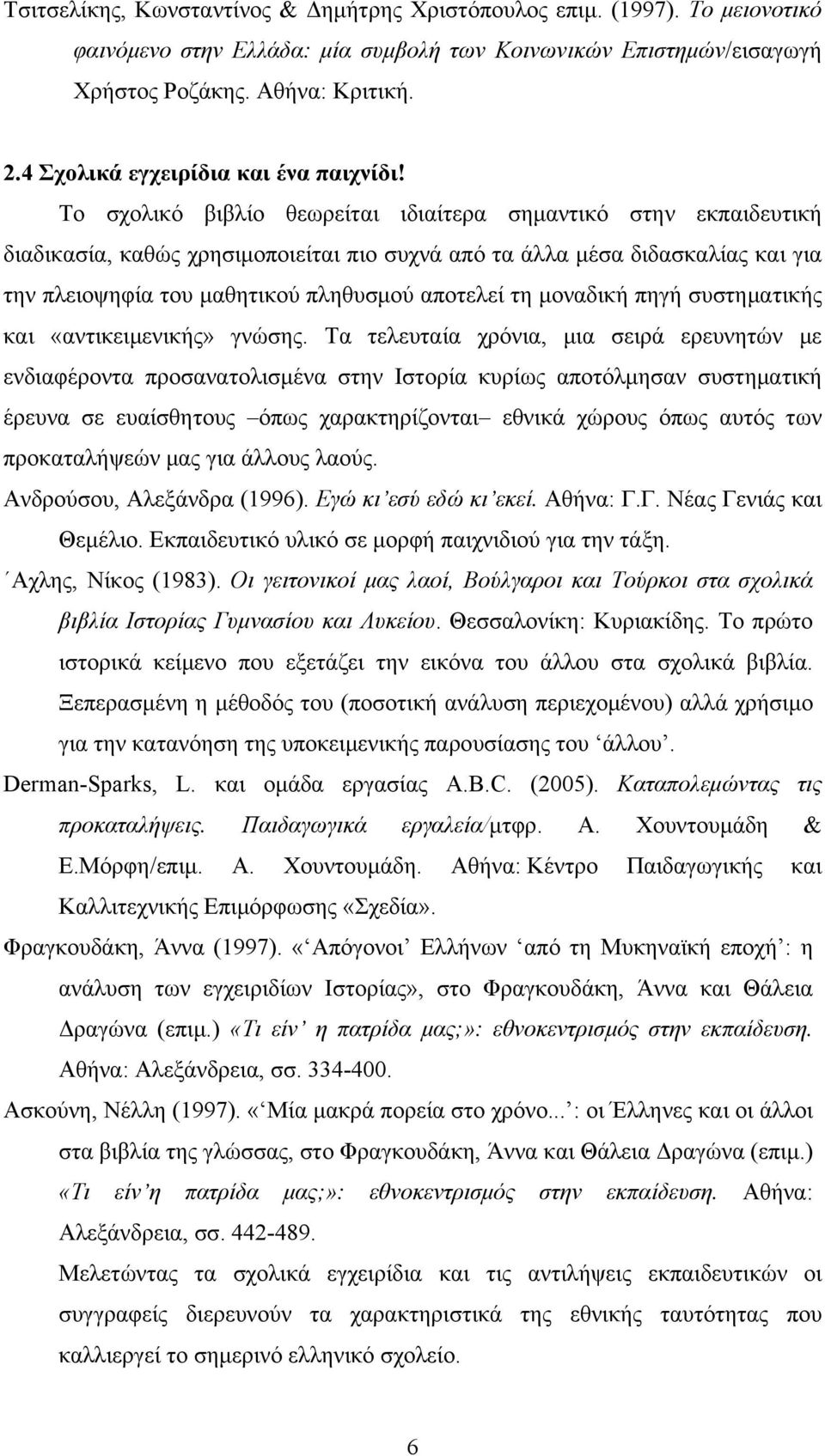 Το σχολικό βιβλίο θεωρείται ιδιαίτερα σημαντικό στην εκπαιδευτική διαδικασία, καθώς χρησιμοποιείται πιο συχνά από τα άλλα μέσα διδασκαλίας και για την πλειοψηφία του μαθητικού πληθυσμού αποτελεί τη