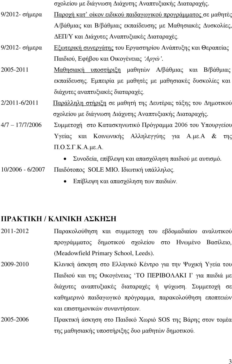 9/2012- σήμερα Εξωτερική συνεργάτης του Εργαστηρίου Ανάπτυξης και Θεραπείας Παιδιού, Εφήβου και Οικογένειας Αργώ. 2005-2011 Μαθησιακή υποστήριξη μαθητών Α/βάθμιας και Β/βάθμιας εκπαίδευσης.