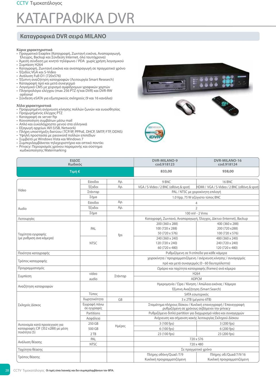 αμφίδρομων γραφικών χαρτών Πληκτρολόγιο ελέγχου (max 256 ΡΤΖ ή/και DVR) και DVR-RW optional Σύνδεση esata για εξωτερικούς σκληρούς (9 και 16 κανάλια) Προχωρημένη ανίχνευση κίνησης πολλών ζωνών και