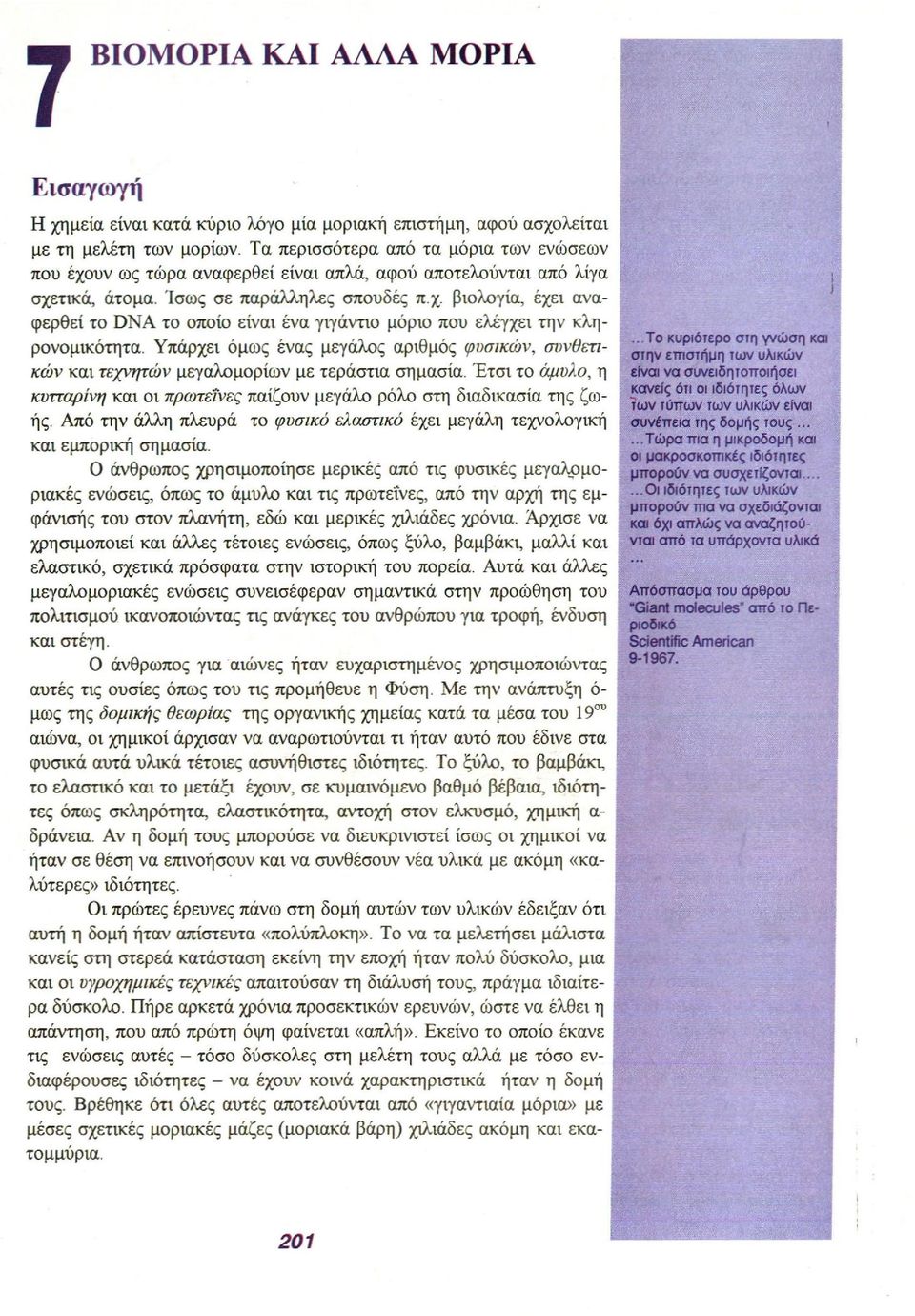 Υπάρχει όμως ένας μεγάλος αριθμός φυσικών, συνθετικών και τεχνητών μεγαλομορίων με τεράστια σημασία. Έτσι το άμυλο, η κυτταρίνη και οι πρωτεΐνες παίζουν μεγάλο ρόλο στη διαδικασία της ζωής.