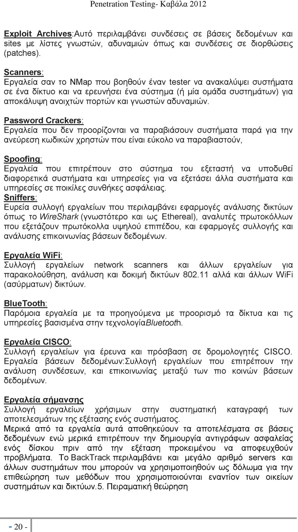 Password Crackers: Εργαλεία που δεν προορίζονται να παραβιάσουν συστήματα παρά για την ανεύρεση κωδικών χρηστών που είναι εύκολο να παραβιαστούν, Spoofing: Εργαλεία που επιτρέπουν στο σύστημα του