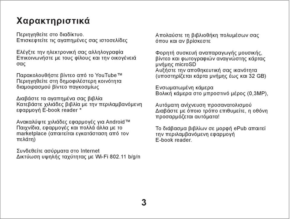 δημοφιλέστερη κοινότητα διαμοιρασμού βίντεο παγκοσμίως Διαβάστε τα αγαπημένα σας βιβλία Κατεβάστε χιλιάδες βιβλία με την περιλαμβανόμενη εφαρμογή E-book reader * Ανακαλύψτε χιλιάδες εφαρμογές για