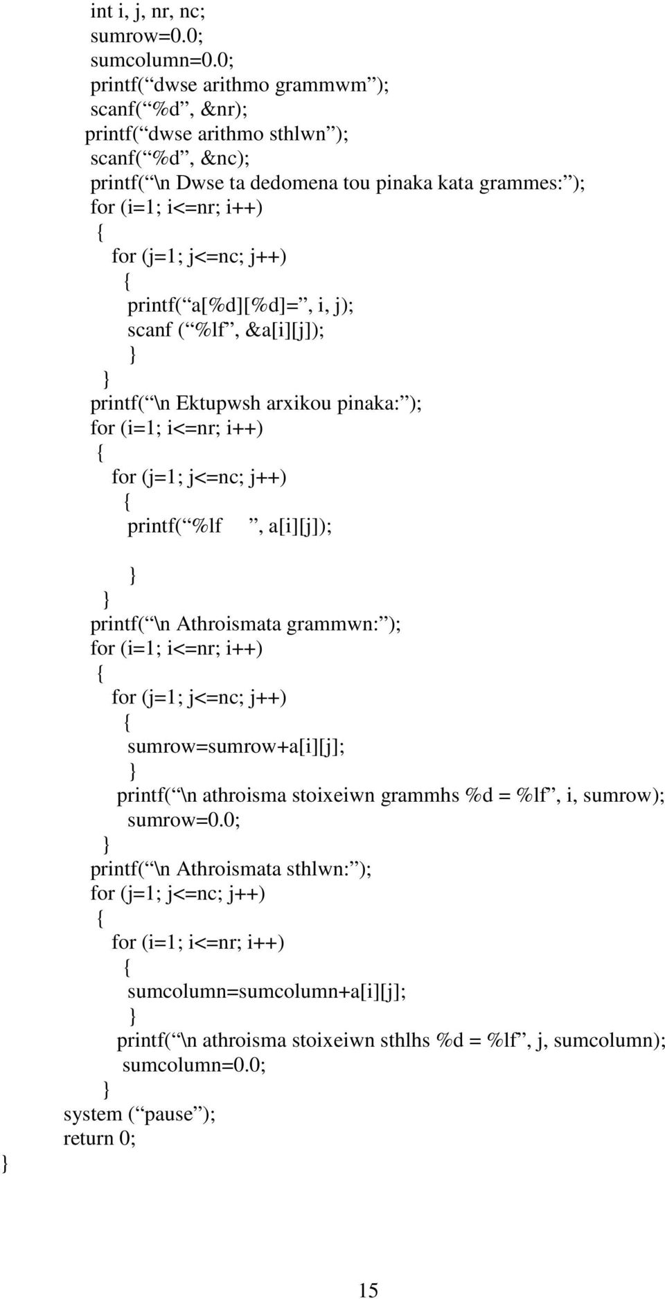 j++) printf( a[%d][%d]=, i, j); scanf ( %lf, &a[i][j]); printf( \n Ektupwsh arxikou pinaka: ); for (i=1; i<=nr; i++) for (j=1; j<=nc; j++) printf( %lf, a[i][j]); printf( \n Athroismata grammwn: );