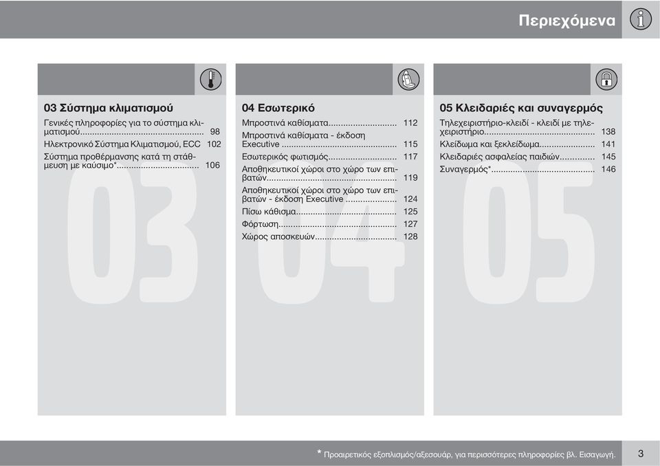 .. 115 Κλείδωμα και ξεκλείδωμα... 141 Εσωτερικός φωτισμός... 117 Κλειδαριές ασφαλείας παιδιών... 145 Αποθηκευτικοί χώροι στο χώρο των επιβατών... 119 Συναγερμός*.