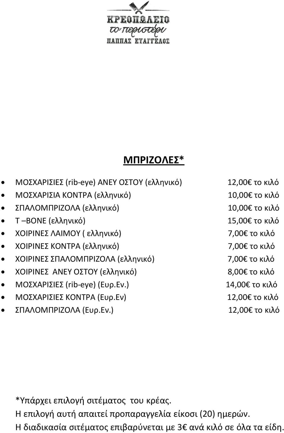 ΧΟΙΡΙΝΕΣ ΑΝΕΥ ΟΣΤΟΥ (ελληνικό) 8,00 το κιλό ΜΟΣΧΑΡΙΣΙΕΣ (rib-eye) (Ευρ.Εν.) 14,00 το κιλό ΜΟΣΧΑΡΙΣΙΕΣ ΚΟΝΤΡΑ (Ευρ.Εν) 12,00 το κιλό ΣΠΑΛΟΜΠΡΙΖΟΛΑ (Ευρ.Εν.) 12,00 το κιλό *Υπάρχει επιλογή σιτέματος του κρέας.