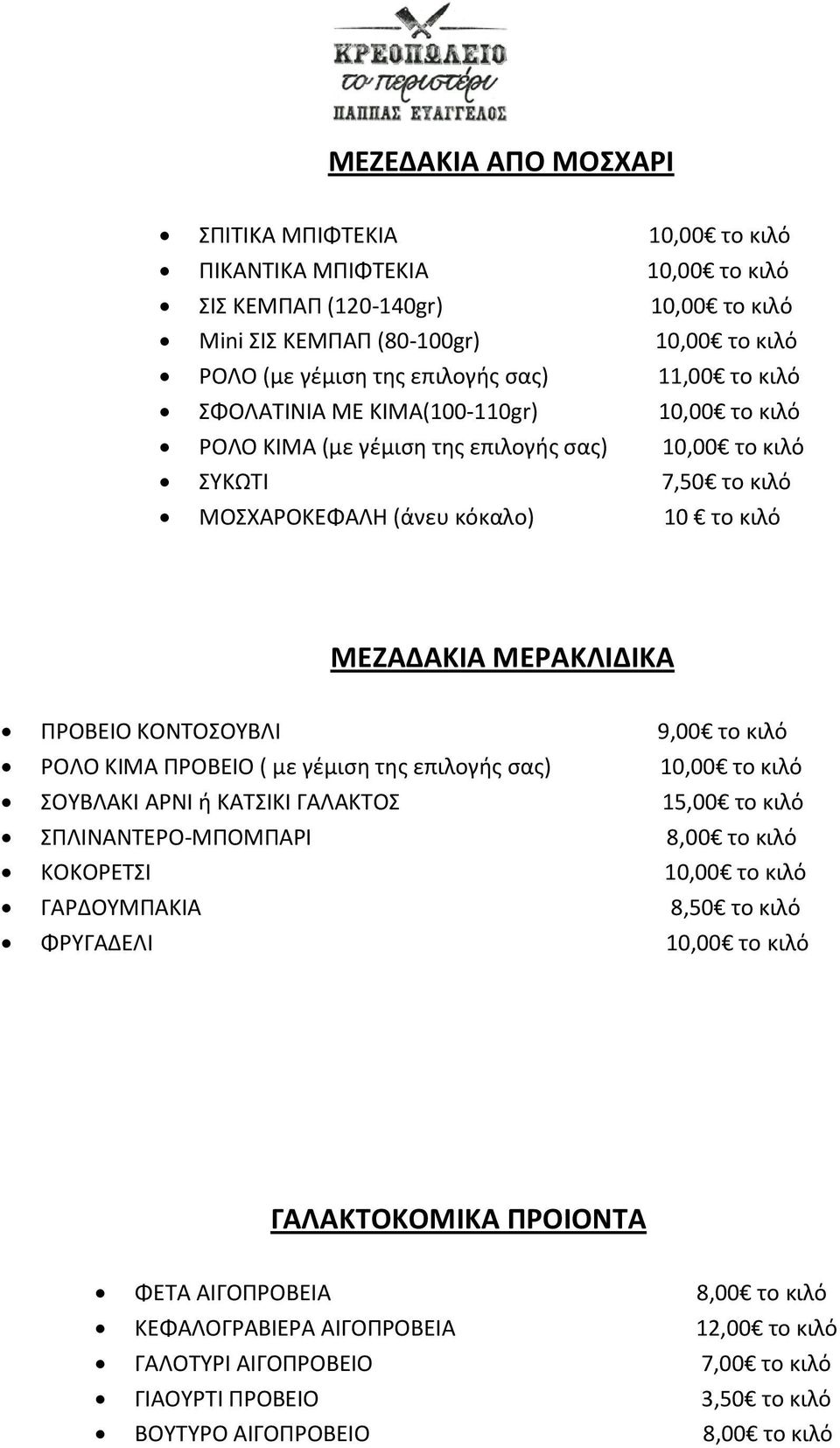 ΚΟΝΤΟΣΟΥΒΛΙ 9,00 το κιλό ΡΟΛΟ ΚΙΜΑ ΠΡΟΒΕΙΟ ( με γέμιση της επιλογής σας) 10,00 το κιλό ΣΟΥΒΛΑΚΙ ΑΡΝΙ ή ΚΑΤΣΙΚΙ ΓΑΛΑΚΤΟΣ 15,00 το κιλό ΣΠΛΙΝΑΝΤΕΡΟ-ΜΠΟΜΠΑΡΙ 8,00 το κιλό ΚΟΚΟΡΕΤΣΙ 10,00 το κιλό