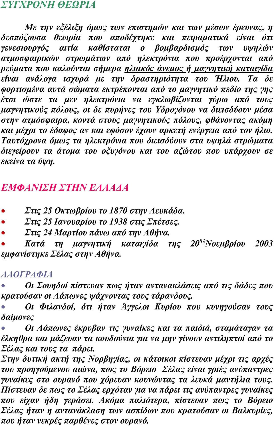 Τα δε φορτισμένα αυτά σώματα εκτρέπονται από το μαγνητικό πεδίο της γης έτσι ώστε τα μεν ηλεκτρόνια να εγκλωβίζονται γύρω από τους μαγνητικούς πόλους, οι δε πυρήνες του Υδρογόνου να διεισδύουν μέσα