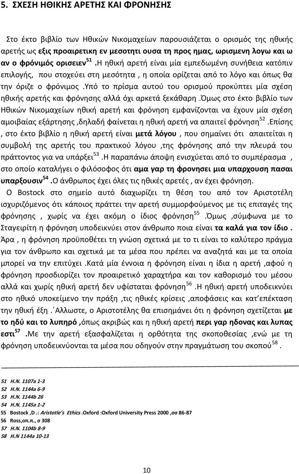 υπό το πρίσμα αυτού του ορισμού προκύπτει μία σχέση ηθικής αρετής και φρόνησης αλλά όχι αρκετά ξεκάθαρη.