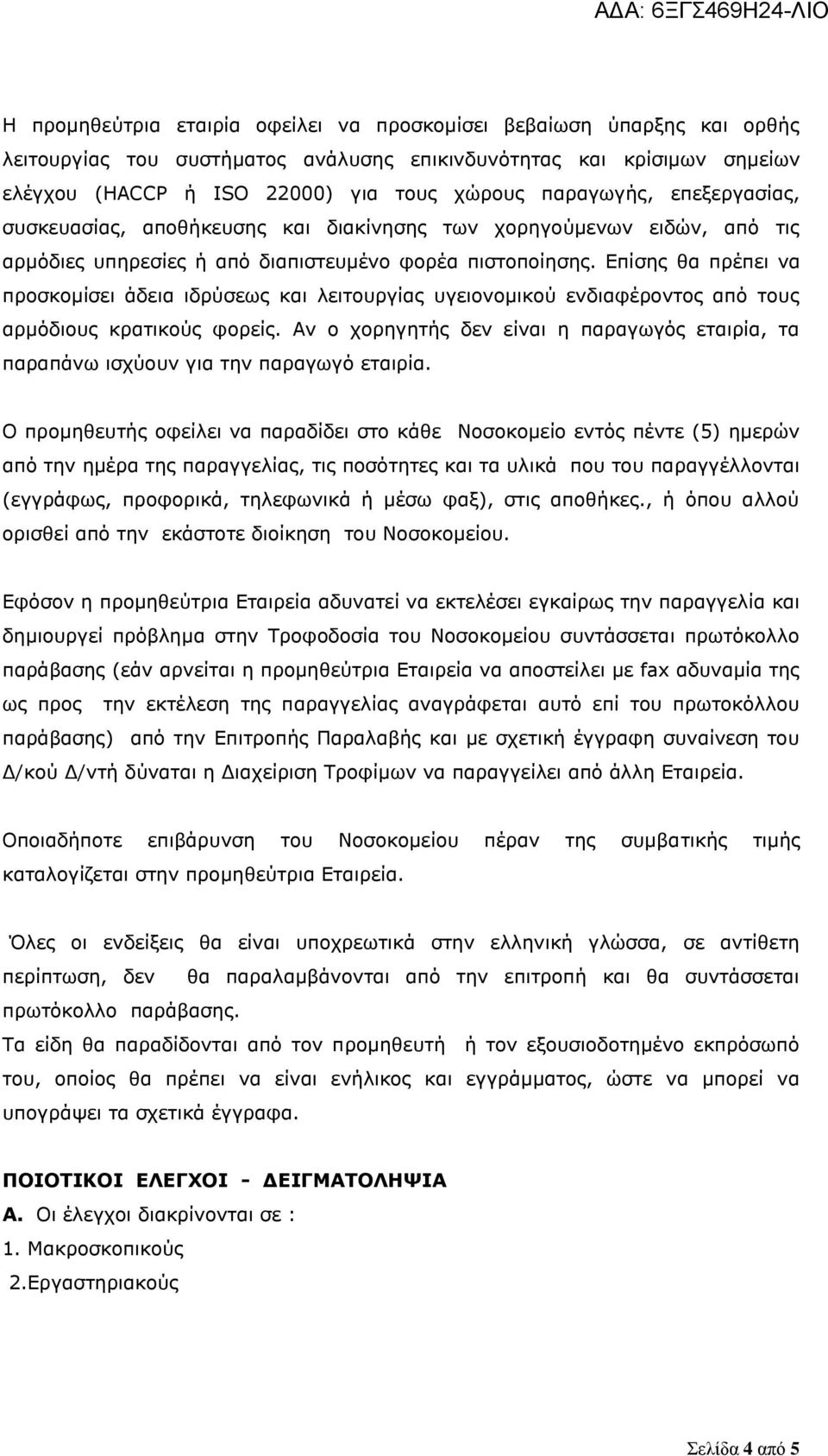Επίσης θα πρέπει να προσκομίσει άδεια ιδρύσεως και λειτουργίας υγειονομικού ενδιαφέροντος από τους αρμόδιους κρατικούς φορείς.