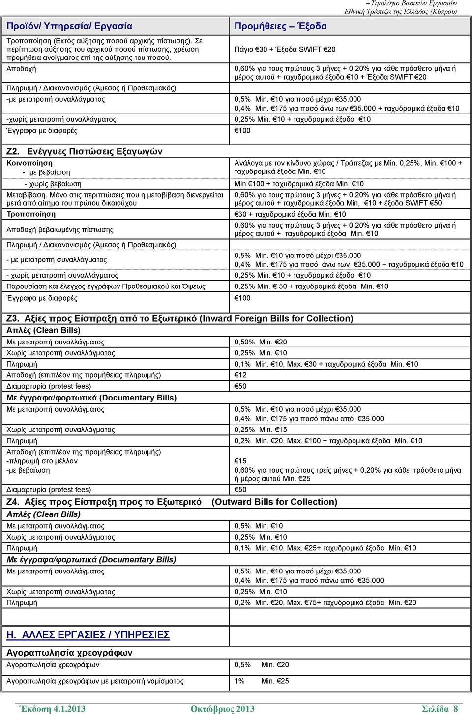 -με μετατροπή συναλλάγματος 0,5% Min. 10 για ποσό μέχρι 35.000 0,4% Min. 175 για ποσό άνω των 35.000 + ταχυδρομικά έξοδα 10 -χωρίς μετατροπή συναλλάγματος 0,25% Min.